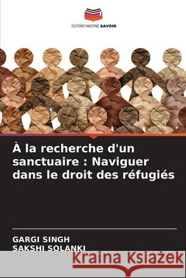 ? la recherche d'un sanctuaire: Naviguer dans le droit des r?fugi?s Gargi Singh Sakshi Solanki 9786207856039 Editions Notre Savoir - książka