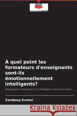 À quel point les formateurs d'enseignants sont-ils émotionnellement intelligents? Kumar, Sandeep 9786203106749 Editions Notre Savoir - książka