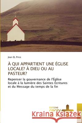 À QUI APPARTIENT UNE ÉGLISE LOCALE? À DIEU OU AU PASTEUR? EL Price, Jean 9786208863685 Éditions Croix du Salut - książka
