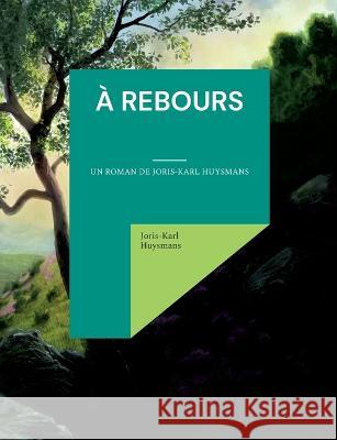? rebours: un roman de Joris-Karl Huysmans Joris-Karl Huysmans 9782322393008 Books on Demand - książka