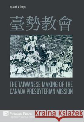 臺勢教會 The Taiwanese Making of the Canada Presbyterian Mission Dodge, Mark A. 9781648891199 Vernon Press - książka