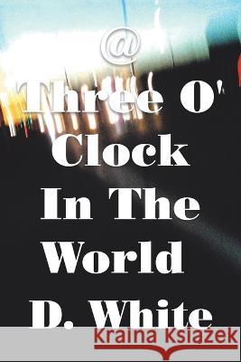 @ Three O' Clock in the World: Where Night Is Not Reconciled D White   9781669877004 Xlibris Us - książka