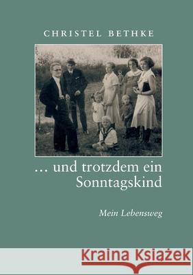 ... und trotzdem ein Sonntagskind: Mein Lebensweg Bethke, Christel 9783751906876 Books on Demand - książka