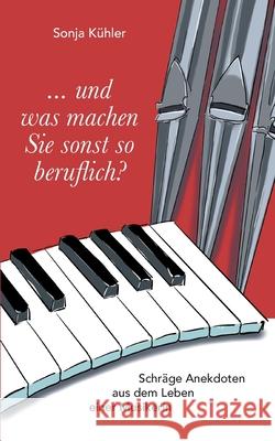 ... und was machen Sie sonst so beruflich?: Schräge Anekdoten aus dem Leben einer Musikerin Sonja Kühler 9783749495610 Books on Demand - książka