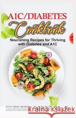 A1c/Diabetes Cookbook: Nourishing Recipes for Thriving with Diabetes and A1C (BOOK GUIDE) Maureen Doris Ph D   9798632032834 Independently Published - książka