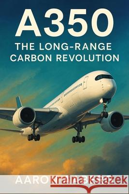 A350: The Long-Range Carbon Revolution Aaron Aaberg 9781923625006 Independently Published - książka