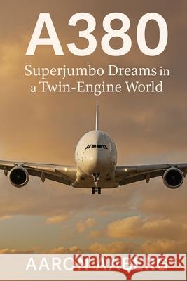 A380: Superjumbo Dreams in a Twin-Engine World Aaron Aaberg 9781923570863 Independently Published - książka