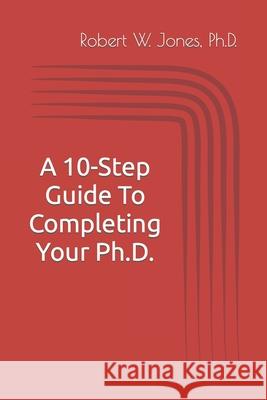 A 10-Step Guide To Completing Your Ph.D. Jones Ph.D. Robert W. Jones Ph.D. 9798724450966 Independently published - książka