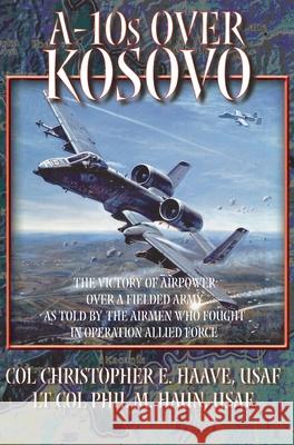 A-10s Over Kosovo: The Victory of Airpower over a Fielded Army as Told by Airmen Who Fought in Operation Allied Force Phil M Haun 9781839310706 www.Militarybookshop.Co.UK - książka