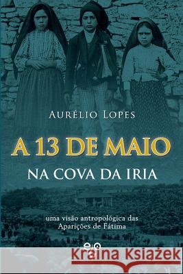 A 13 de Maio na Cova da Iria: uma visão antropológica das Aparições de Fátima Lopes, Aurelio 9781544866895 Createspace Independent Publishing Platform - książka