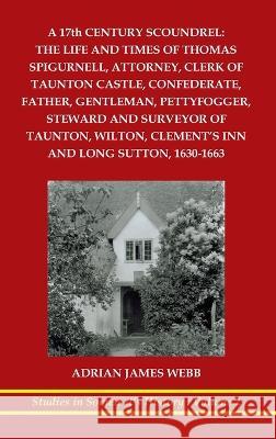 A 17th century scoundrel: The life and times of Thomas Spigurnell, attorney, clerk of Taunton Castle, confederate, father, gentleman, pettyfogge Adrian J. Webb 9781862410473 Harry Galloway Publishing - książka