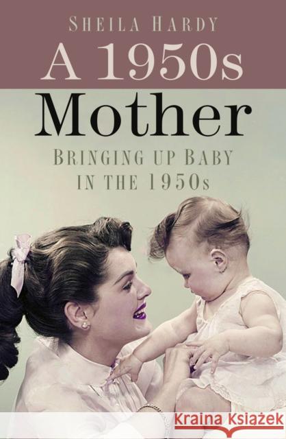 A 1950s Mother: Bringing up Baby in the 1950s Sheila Hardy 9780750999342 The History Press Ltd - książka