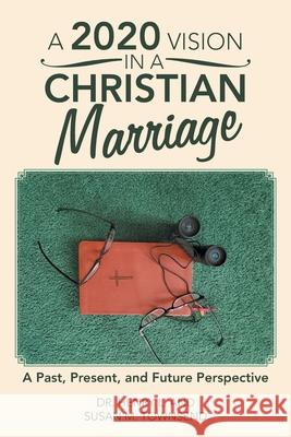 A 2020 Vision in a Christian Marriage: A Past, Present, and Future Perspective Henry L. Townsend Susan M. Townsend 9781664228993 WestBow Press - książka