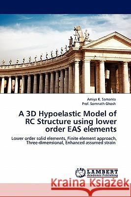 A 3D Hypoelastic Model of Rc Structure Using Lower Order Eas Elements Amiya K Samanta, Prof Ghosh 9783844331868 LAP Lambert Academic Publishing - książka