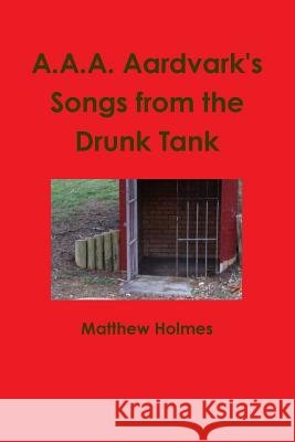 A.A.A. Aardvark's Songs from the Drunk Tank Matthew Holmes 9781387003822 Lulu.com - książka