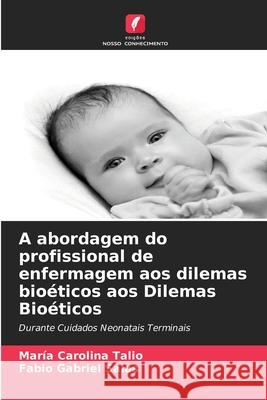 A abordagem do profissional de enfermagem aos dilemas bioéticos aos Dilemas Bioéticos Talio, Maria Carolina, Salas, Fabio Gabriel 9786202334778 Edições Nosso Conhecimento - książka