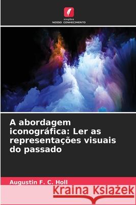 A abordagem iconográfica: Ler as representações visuais do passado Holl, Augustin  F. C. 9783639722352 Edições Nosso Conhecimento - książka