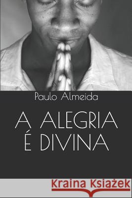 A Alegria É Divina Almeida, Paulo 9781073559572 Independently Published - książka