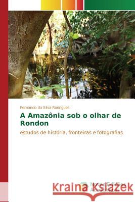 A Amazônia sob o olhar de Rondon Da Silva Rodrigues Fernando 9783639833249 Novas Edicoes Academicas - książka