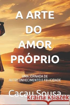 A Arte Do Amor-Pr?prio: Uma Jornada de Autoconhecimento E Felicidade Cacau Sousa 9786500543490 Cbl - książka