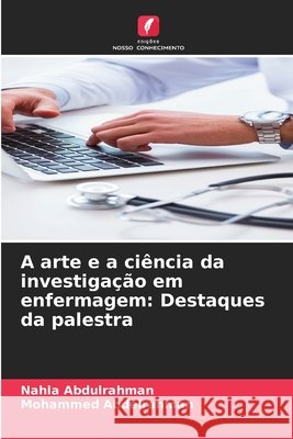 A arte e a ciência da investigação em enfermagem: Destaques da palestra Abdulrahman, Nahla, Abdelrahman, Mohammed 9786209793677 Edicoes Nosso Conhecimento - książka