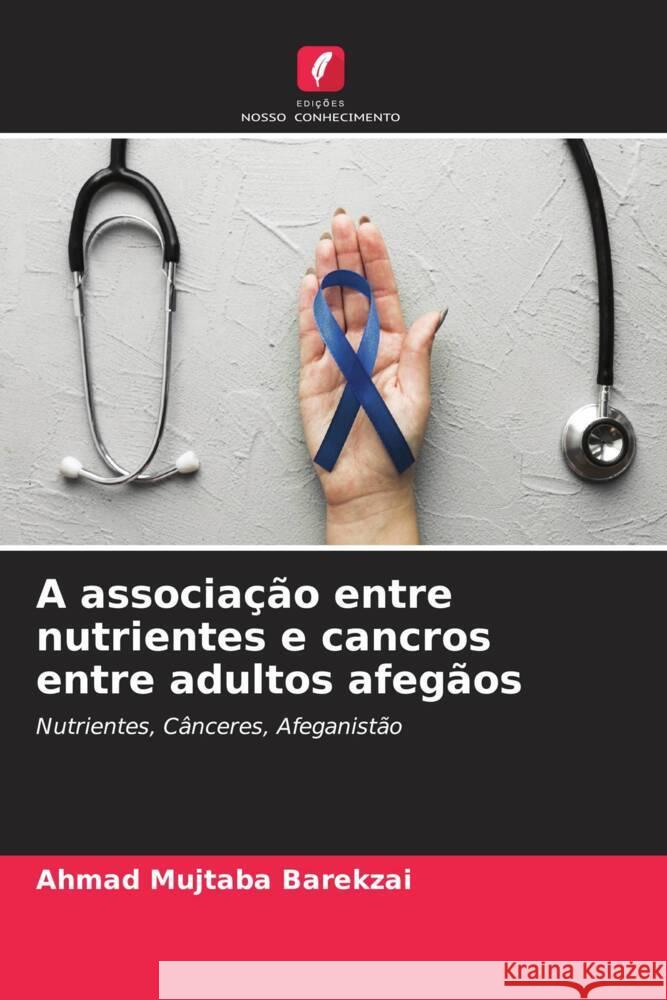 A associação entre nutrientes e cancros entre adultos afegãos Barekzai, Ahmad Mujtaba 9786204642536 Edições Nosso Conhecimento - książka