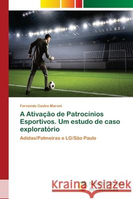 A Ativação de Patrocínios Esportivos. Um estudo de caso exploratório Castro Maroni, Fernando 9786202185189 Novas Edicioes Academicas - książka