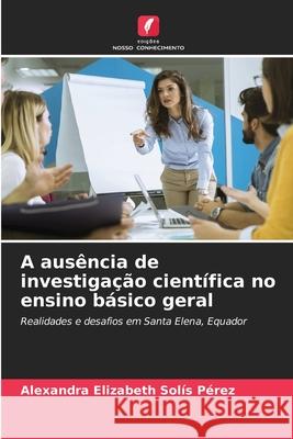 A ausência de investigação científica no ensino básico geral Solís Pérez, Alexandra Elizabeth 9786202466103 Edições Nosso Conhecimento - książka