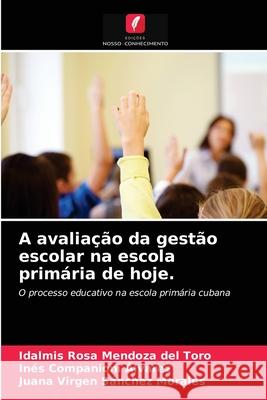 A avaliação da gestão escolar na escola primária de hoje. Idalmis Rosa Mendoza del Toro, Inés Companioni Álvarez, Juana Virgen Sánchez Morales 9786203409031 Edicoes Nosso Conhecimento - książka