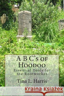 A B C's of Hoodoo: Essential Tools for the Rootworker Mrs Tina L. Harris 9781492809029 Createspace - książka