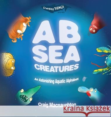 A B Sea Creatures: An Astonishing Aquatic Alphabet! Craig Macnaughton 9781989657003 Little Mitten Press - książka