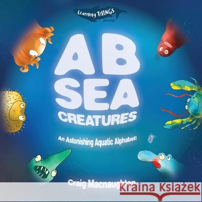 A B Sea Creatures: An Astonishing Aquatic Alphabet! Craig Macnaughton 9781989657027 Little Mitten Press - książka