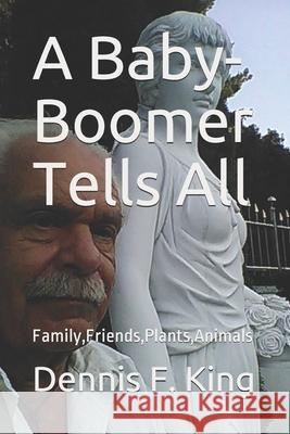 A Baby-Boomer Tells All: Family, Friends, Plants and Animals Dennis F. King 9781090631213 Independently Published - książka