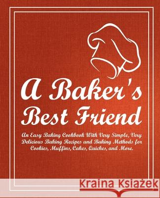 A Baker's Best Friend: An Easy Baking Cookbook With Very Simple, Very Delicious Baking Recipes and Baking Methods for Cookies, Muffins, Cakes Press, Booksumo 9781539312598 Createspace Independent Publishing Platform - książka