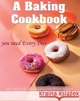 A baking cookbook you need Every Day: Easy-to-follow recipes and techniques to make Delicious decorated cakes, classic cookies, comforting treats, bis Braine, Maleb 9781915666154 Suaho Print - książka