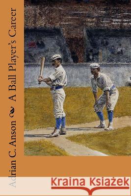 A Ball Player's Career Adrian C. Anson 9781515036050 Createspace - książka
