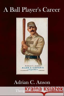 A Ball Player's Career Adrian C. Anson 9781981341740 Createspace Independent Publishing Platform - książka