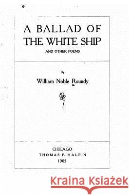 A Ballad of the White Ship, And Other Poems Roundy, William Noble 9781517229429 Createspace - książka