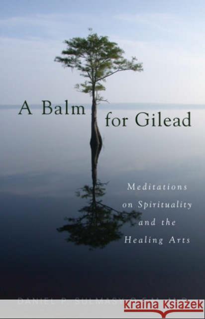 A Balm for Gilead: Meditations on Spirituality and the Healing Arts Sulmasy, Daniel P. 9781589011229 Georgetown University Press - książka