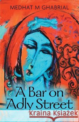 A Bar on Adly Street: An Egyptian Memoir Medhat M Ghabrial, Sherif Asfoury, Dr Alaa Awad 9781039150287 FriesenPress - książka