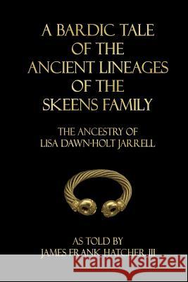 A Bardic Tale of the Ancient Lineages of the Skeens Family: The Ancestry of Lisa Dawn-Holt Jarrell James Frank Hatche 9781981183265 Createspace Independent Publishing Platform - książka