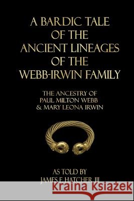 A Bardic Tale of the Ancient Lineages of the Webb-Irwin Family: The Ancestors of Paul Milton Webb & Mary Leona Irwin James F. Hatche 9781979685870 Createspace Independent Publishing Platform - książka