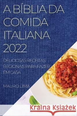 A Bíblia Da Comida Italiana 2022: Deliciosas Receitas Regionais Para Fazer Em Casa Lima, Mauro 9781837892549 Mauro Lima - książka