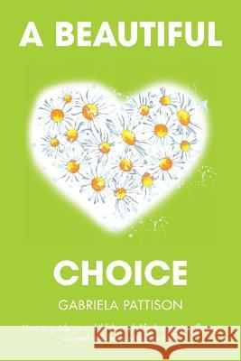 A Beautiful Choice: How to Guide Your Child Through Life-Threatening Illness, Succeed and Connect With Your Child Pattison, Gabriela 9781503576254 Xlibris - książka