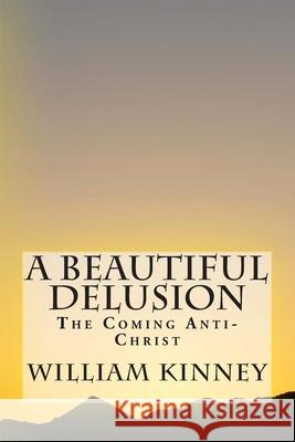 A Beautiful Delusion: The Coming Anti-Christ William Kinney 9781492193432 Createspace - książka