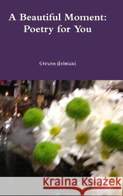 A Beautiful Moment: Poetry for You Steven Helmicki 9781304737083 Lulu.com - książka