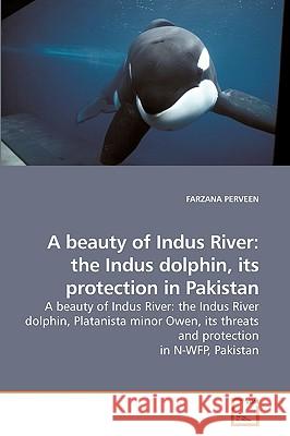 A beauty of Indus River: the Indus dolphin, its protection in Pakistan Perveen, Farzana 9783639209259 VDM Verlag - książka