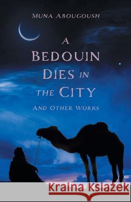 A Bedouin Dies in the City: And Other Works Muna Abougoush 9781039165434 FriesenPress - książka