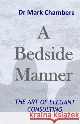 A Bedside Manner: The Art of Elegant Consulting Dr Mark Chambers 9780995459991 Ann Jaloba Publishing - książka