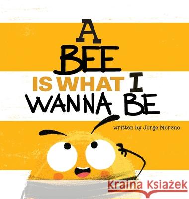 A Bee is What I Wanna Be Jorge Moreno, Yip Jar Design 9781949522983 Storybook Genius, LLC - książka